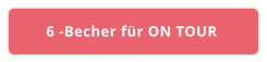 6 -Becher für ON TOUR